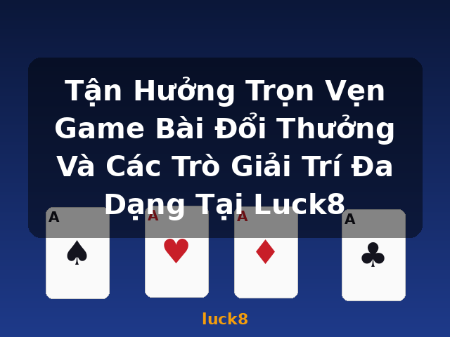 Tận Hưởng Trọn Vẹn Game Bài Đổi Thưởng Và Các Trò Giải Trí Đa Dạng Tại Luck8 - luck8