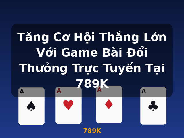 Tăng Cơ Hội Thắng Lớn Với Game Bài Đổi Thưởng Trực Tuyến Tại 789K - 789K Tăng Cơ Hội Thắng Lớn Với Game Bài Đổi Thưởng Trực Tuyến Tại 789K - 789K