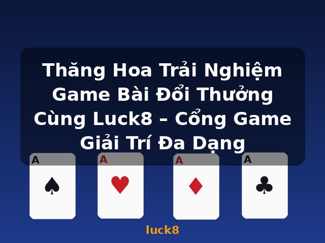 Thăng Hoa Trải Nghiệm Game Bài Đổi Thưởng Cùng Luck8 – Cổng Game Giải Trí Đa Dạng - luck8