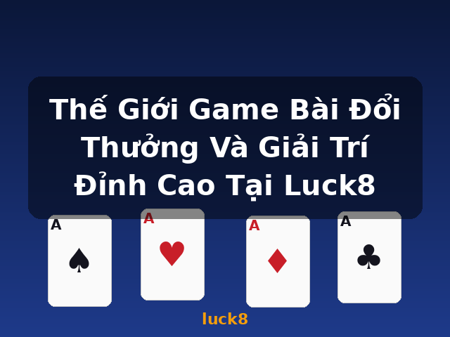 Thế Giới Game Bài Đổi Thưởng Và Giải Trí Đỉnh Cao Tại Luck8 - luck8