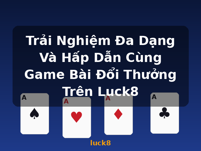 Trải Nghiệm Đa Dạng Và Hấp Dẫn Cùng Game Bài Đổi Thưởng Trên Luck8 - luck8