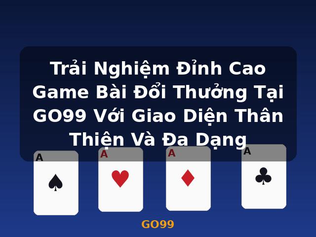Trải Nghiệm Đỉnh Cao Game Bài Đổi Thưởng Tại GO99 Với Giao Diện Thân Thiện Và Đa Dạng - GO99