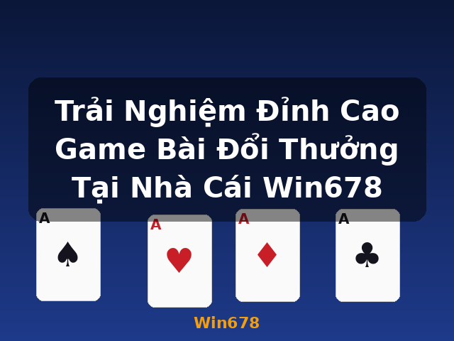 Trải Nghiệm Đỉnh Cao Game Bài Đổi Thưởng Tại Nhà Cái Win678 - Win678