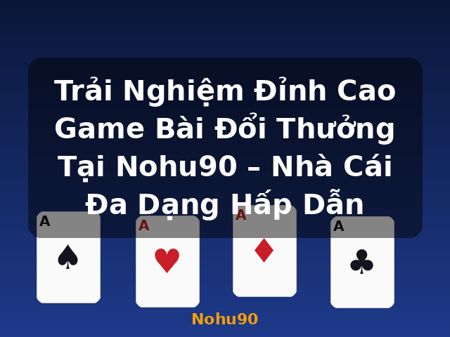 Trải Nghiệm Đỉnh Cao Game Bài Đổi Thưởng Tại Nohu90 – Nhà Cái Đa Dạng Hấp Dẫn - Nohu90 Trải Nghiệm Đỉnh Cao Game Bài Đổi Thưởng Tại Nohu90 – Nhà Cái Đa Dạng Hấp Dẫn - Nohu90