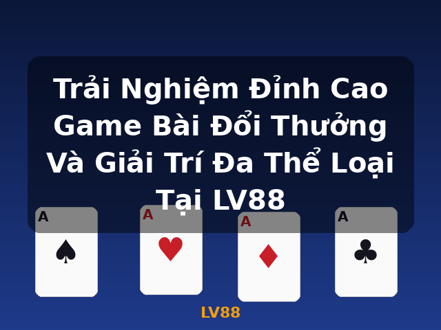 Trải Nghiệm Đỉnh Cao Game Bài Đổi Thưởng Và Giải Trí Đa Thể Loại Tại LV88 - LV88