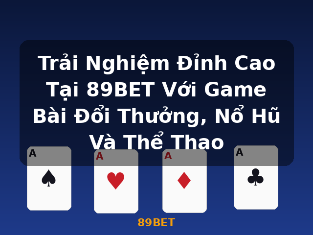 Trải Nghiệm Đỉnh Cao Tại 89BET Với Game Bài Đổi Thưởng, Nổ Hũ Và Thể Thao - 89BET Trải Nghiệm Đỉnh Cao Tại 89BET Với Game Bài Đổi Thưởng, Nổ Hũ Và Thể Thao - 89BET