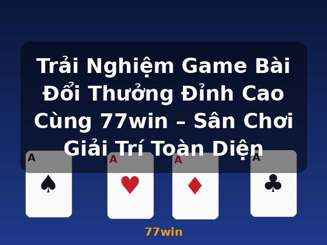Trải Nghiệm Game Bài Đổi Thưởng Đỉnh Cao Cùng 77win – Sân Chơi Giải Trí Toàn Diện - 77win