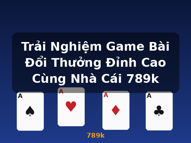 Trải Nghiệm Game Bài Đổi Thưởng Đỉnh Cao Cùng Nhà Cái 789k - 789k Trải Nghiệm Game Bài Đổi Thưởng Đỉnh Cao Cùng Nhà Cái 789k - 789k